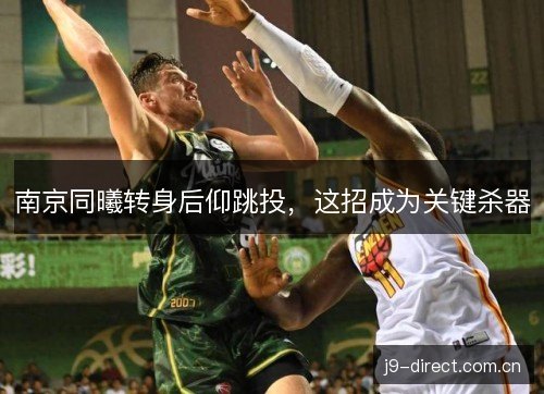 南京同曦转身后仰跳投，这招成为关键杀器