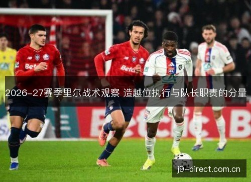 2026-27赛季里尔战术观察 造越位执行与队长职责的分量